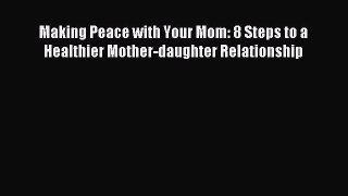 Read Making Peace with Your Mom: 8 Steps to a Healthier Mother-daughter Relationship Ebook