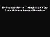 Read The Making of a Rescuer: The Inspiring Life of Otto T. Trott MD Rescue Doctor and Mountaineer