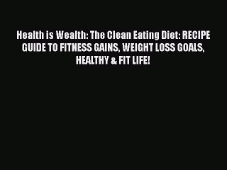 Read Health is Wealth: The Clean Eating Diet: RECIPE GUIDE TO FITNESS GAINS WEIGHT LOSS GOALS