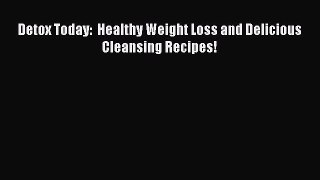 Read Detox Today:  Healthy Weight Loss and Delicious Cleansing Recipes! Ebook