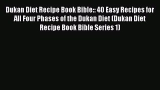 Read Dukan Diet Recipe Book Bible:: 40 Easy Recipes for All Four Phases of the Dukan Diet (Dukan