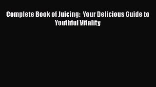 Read Complete Book of Juicing:  Your Delicious Guide to Youthful Vitality Ebook