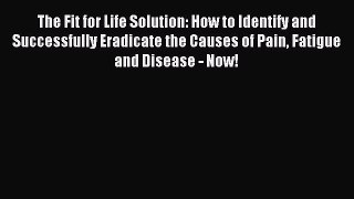 Read The Fit for Life Solution: How to Identify and Successfully Eradicate the Causes of Pain