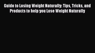 Read Guide to Losing Weight Naturally: Tips Tricks and Products to help you Lose Weight Naturally