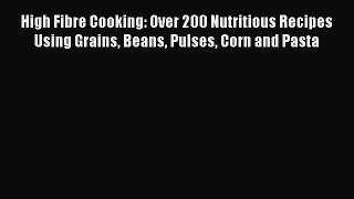 Read High Fibre Cooking: Over 200 Nutritious Recipes Using Grains Beans Pulses Corn and Pasta