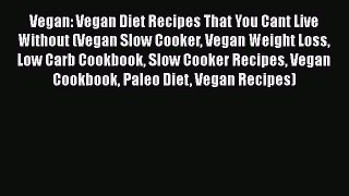 Read Vegan: Vegan Diet Recipes That You Cant Live Without (Vegan Slow Cooker Vegan Weight Loss
