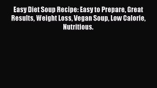 Read Easy Diet Soup Recipe: Easy to Prepare Great Results Weight Loss Vegan Soup Low Calorie