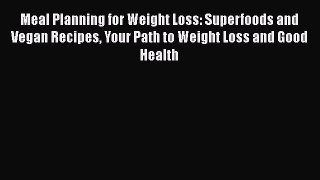 Read Meal Planning for Weight Loss: Superfoods and Vegan Recipes Your Path to Weight Loss and