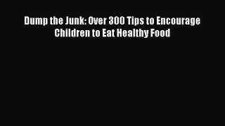 Read Dump the Junk: Over 300 Tips to Encourage Children to Eat Healthy Food Ebook Free