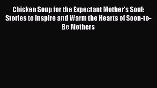 Read Chicken Soup for the Expectant Mother's Soul: Stories to Inspire and Warm the Hearts of