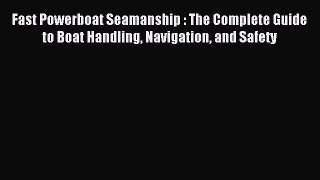 Read Fast Powerboat Seamanship : The Complete Guide to Boat Handling Navigation and Safety