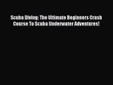 Read Scuba Diving: The Ultimate Beginners Crash Course To Scuba Underwater Adventures! PDF