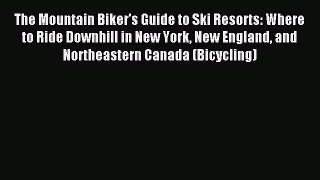Read The Mountain Biker's Guide to Ski Resorts: Where to Ride Downhill in New York New England