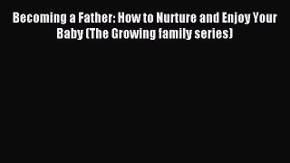 Read Becoming a Father: How to Nurture and Enjoy Your Baby (The Growing family series) Ebook