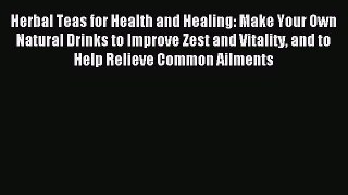 Read Herbal Teas for Health and Healing: Make Your Own Natural Drinks to Improve Zest and Vitality