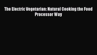 Read The Electric Vegetarian: Natural Cooking the Food Processor Way Ebook Free