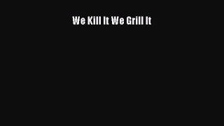 Read We Kill It We Grill It Ebook Free