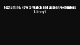 Read Foxhunting: How to Watch and Listen (Foxhunters Library) Ebook Free