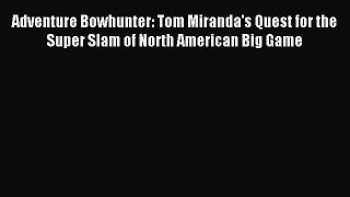 Read Adventure Bowhunter: Tom Miranda's Quest for the Super Slam of North American Big Game