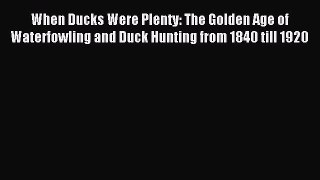 Read When Ducks Were Plenty: The Golden Age of Waterfowling and Duck Hunting from 1840 till