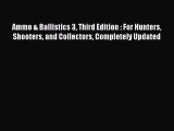 Read Ammo & Ballistics 3 Third Edition : For Hunters Shooters and Collectors Completely Updated