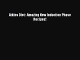 Download Atkins Diet:  Amazing New Induction Phase Recipes! Ebook Online