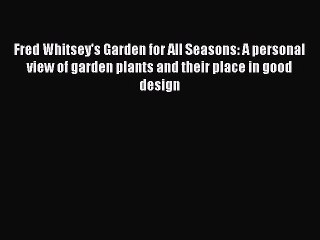 [Download] Fred Whitsey's Garden for All Seasons: A personal view of garden plants and their