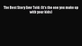 Download The Best Story Ever Told: (It's the one you make up with your kids) Free Books