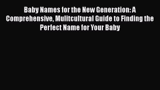 Download Baby Names for the New Generation: A Comprehensive Mulitcultural Guide to Finding