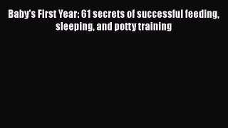 PDF Baby's First Year: 61 secrets of successful feeding sleeping and potty training  Read Online