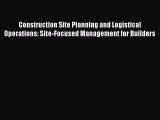 Download Construction Site Planning and Logistical Operations: Site-Focused Management for