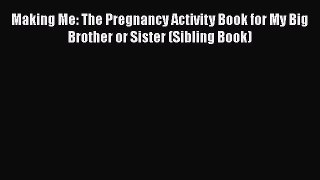 Download Making Me: The Pregnancy Activity Book for My Big Brother or Sister (Sibling Book)