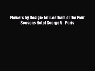 [PDF] Flowers by Design: Jeff Leatham of the Four Seasons Hotel George V - Paris# [PDF] Online