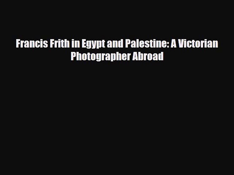 [PDF] Francis Frith in Egypt and Palestine: A Victorian Photographer Abroad [Read] Full Ebook