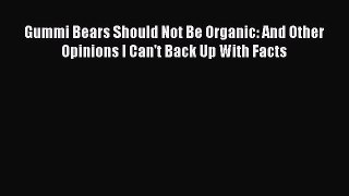 PDF Gummi Bears Should Not Be Organic: And Other Opinions I Can't Back Up With Facts  Read