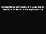PDF Between Mother and Daughter: A Teenager and Her Mom Share the Secrets of a Strong Relationship