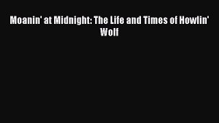 Download Moanin' at Midnight: The Life and Times of Howlin' Wolf Free Books