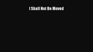 PDF I Shall Not Be Moved  Read Online