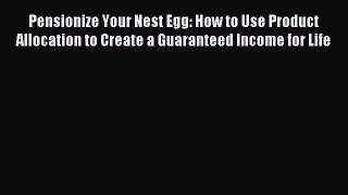 Read Pensionize Your Nest Egg: How to Use Product Allocation to Create a Guaranteed Income