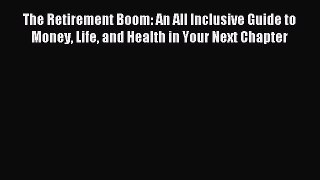 Read The Retirement Boom: An All Inclusive Guide to Money Life and Health in Your Next Chapter