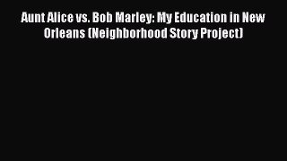 PDF Aunt Alice vs. Bob Marley: My Education in New Orleans (Neighborhood Story Project)  EBook
