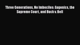 Read Three Generations No Imbeciles: Eugenics the Supreme Court and Buck v. Bell Ebook Free