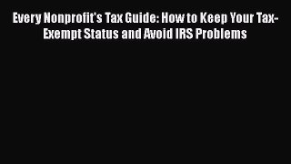 Download Every Nonprofit's Tax Guide: How to Keep Your Tax-Exempt Status and Avoid IRS Problems