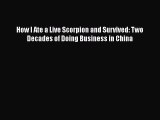 PDF How I Ate a Live Scorpion and Survived: Two Decades of Doing Business in China Free Books
