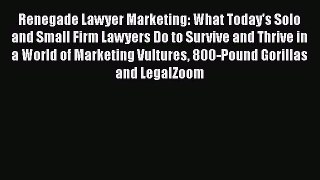 Read Renegade Lawyer Marketing: What Today's Solo and Small Firm Lawyers Do to Survive and