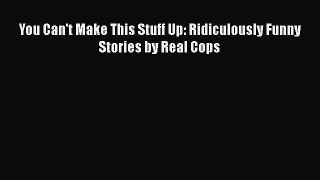 Read You Can't Make This Stuff Up: Ridiculously Funny Stories by Real Cops PDF Online