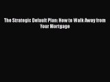 [PDF] The Strategic Default Plan: How to Walk Away from Your Mortgage [Read] Full Ebook