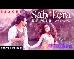 SAB TERA REMIX | Baaghi | Om Sharma (Exclusive)