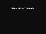 Read Where All Light Tends to Go Ebook