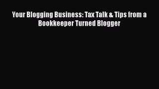 Download Your Blogging Business: Tax Talk & Tips from a Bookkeeper Turned Blogger Free Books